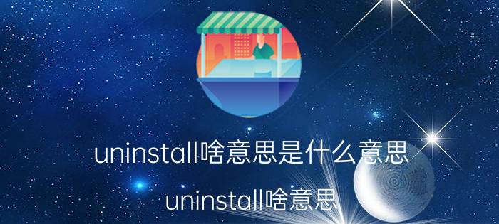 uninstall啥意思是什么意思（uninstall啥意思 uninstall释义）